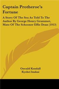 Captain Protheroe's Fortune: A Story Of The Sea As Told To The Author By George Henry Grummet, Mate Of The Schooner Effie Dean (1913)