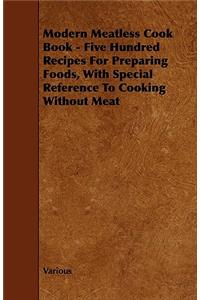 Modern Meatless Cook Book - Five Hundred Recipes for Preparing Foods, with Special Reference to Cooking Without Meat