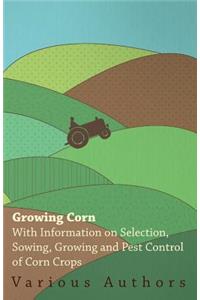 Growing Corn - With Information on Selection, Sowing, Growing and Pest Control of Corn Crops