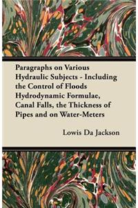Paragraphs on Various Hydraulic Subjects - Including the Control of Floods Hydrodynamic Formulae, Canal Falls, the Thickness of Pipes and on Water-Meters