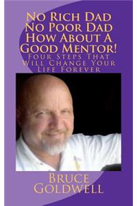 No Rich Dad No Poor Dad How about a Good Mentor!: Four Steps That Will Change Your Life Forever