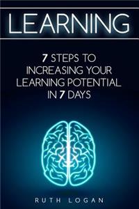 Learning: 7 Ways to Increase Your Learning Potential in 7 Days