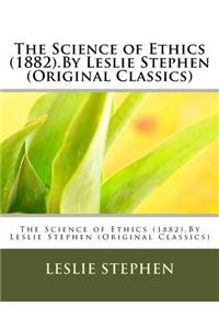 Science of Ethics (1882).By Leslie Stephen (Original Classics)