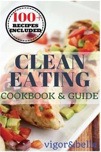 Clean Eating: Cookbook & Guide: 100 + Delicious Recipes!