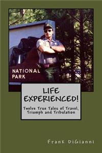 LIFE EXPERIENCED!Twelve True Tales of Travel, Triumph and Tribulation