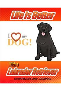 Life Better Is Better With A Labrador Retriever Scrapbook and Journal