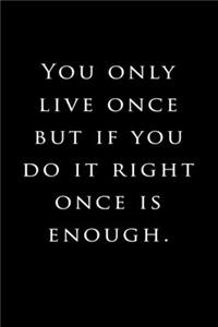 You only live once, but if you do it right, once is enough.