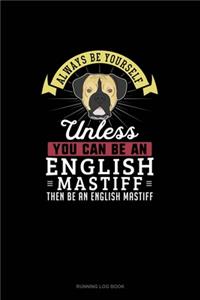 Always Be Yourself Unless You Can Be An English Mastiff Then Be An English Mastiff