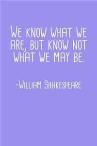 We Know What We Are But Know Not What We May Be William Shakespeare Quote Notebook