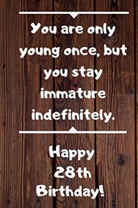 You are only young once, but you stay immature indefinitely. Happy 28th Birthday!