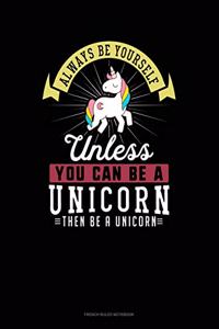 Always Be Yourself Unless You Can Be A Unicorn Then Be A Unicorn
