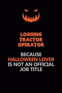 Logging tractor Operator Because Halloween Lover Is Not An Official Job Title