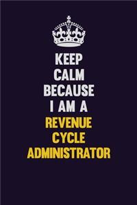 Keep Calm Because I Am A Revenue Cycle Administrator