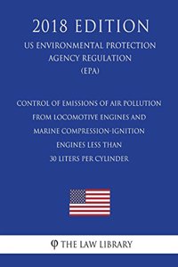 Control of Emissions of Air Pollution from Locomotive Engines and Marine Compression-Ignition Engines Less than 30 Liters per Cylinder (US Environmental Protection Agency Regulation) (EPA) (2018 Edition)