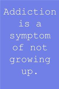 Addiction is a symptom of not growing up