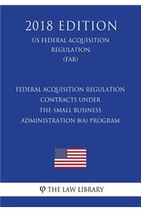 Federal Acquisition Regulation - Contracts Under the Small Business Administration 8(a) Program (Us Federal Acquisition Regulation Regulation) (Far) (2018 Edition)