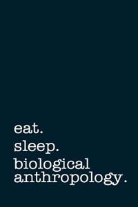 Eat. Sleep. Biological Anthropology. - Lined Notebook