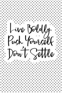 Live Boldly Push Yourself Don't Settle