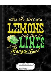When Life Gives You Lemons Make Margaritas Composition Notebook