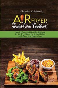 Air Fryer Toaster Oven Cookbook: Quick, Easy and Healthy Recipes to Air Fry, Bake, Broil, and Roast with Your Air Fryer Oven