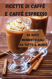 Ricette Di Caffè E Caffè Espresso 50 Gusti Indimenticabili Da Tutto Il Mondo