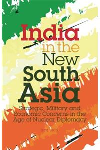 India in the New South Asia: Strategic, Military and Economic Concerns in the Age of Nuclear Diplomacy