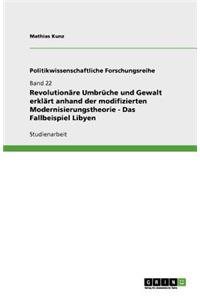 Revolutionäre Umbrüche und Gewalt erklärt anhand der modifizierten Modernisierungstheorie - Das Fallbeispiel Libyen