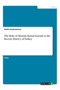 The Role of Mustafa Kemal Ataturk in the Recent History of Turkey