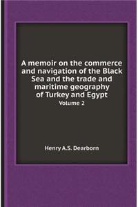 A Memoir on the Commerce and Navigation of the Black Sea and the Trade and Maritime Geography of Turkey and Egypt Volume 2