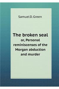 The Broken Seal Or, Personal Reminiscenses of the Morgan Abduction and Murder