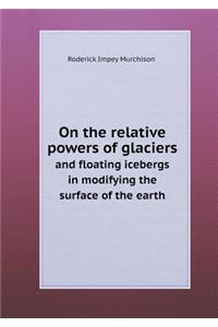 On the Relative Powers of Glaciers and Floating Icebergs in Modifying the Surface of the Earth