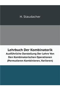 Lehrbuch Der Kombinatorik Ausführliche Darstellung Der Lehre Von Den Kombinatorischen Operationen (Permutieren Kombinieren, Variieren)