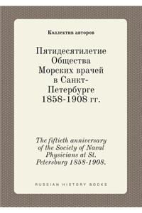 The fiftieth anniversary of the Society of Naval Physicians at St. Petersburg 1858-1908.
