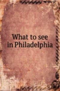 WHAT TO SEE IN PHILADELPHIA