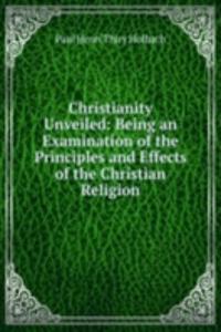 Christianity Unveiled: Being an Examination of the Principles and Effects of the Christian Religion