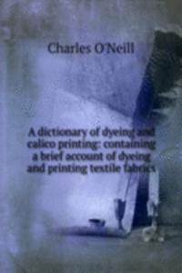 dictionary of dyeing and calico printing: containing a brief account of dyeing and printing textile fabrics