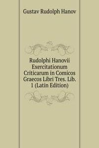 Rudolphi Hanovii Exercitationum Criticarum in Comicos Graecos Libri Tres. Lib. 1 (Latin Edition)