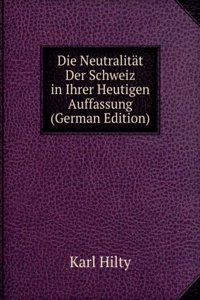 Die Neutralitat Der Schweiz in Ihrer Heutigen Auffassung (German Edition)