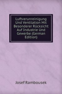 Luftverunreinigung Und Ventilation Mit Besonderer Rucksicht Auf Industrie Und Gewerbe (German Edition)