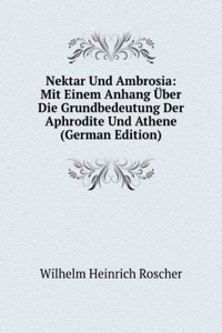 Nektar Und Ambrosia: Mit Einem Anhang Uber Die Grundbedeutung Der Aphrodite Und Athene (German Edition)