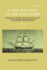 A New Account of The East-Indies Being The Observations And Remarks of Capt. Alexander Hamilton From The Year 1688-1723