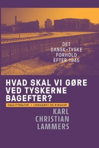 Hvad skal vi gøre ved tyskerne bagefter? Det dansk-tyske forhold efter 1945