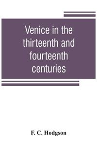 Venice in the thirteenth and fourteenth centuries; a sketch of Ventian history from the conquest of Constantinople to the accession of Michele Steno, A.D. 1204-1400