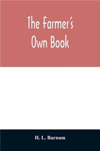 farmer's own book; or, Family receipts for the husbandman and housewife; being a compilation of the very best receipts on agriculture, gardening, and cookery, with rules for keeping farmers' accounts