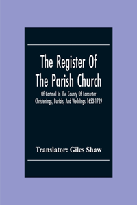 Register Of The Parish Church Of Cartmel In The County Of Lancaster Christenings, Burials, And Weddings 1653-1729