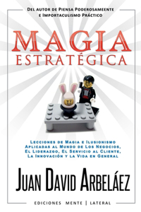 Magia Estratégica - Lecciones de Magia e Ilusionismo Aplicadas al Mundo de Los Negocios, El Liderazgo, El Servicio al Cliente, La Innovación y la Vida en General