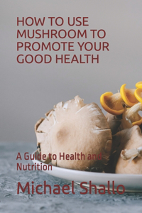 How to Use Mushroom to Promote Your Good Health