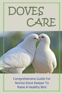 Doves Care: Comprehensive Guide For Novice Dove Keeper To Raise A Healthy Bird: Advice About How To Keep Your Bird Healthy