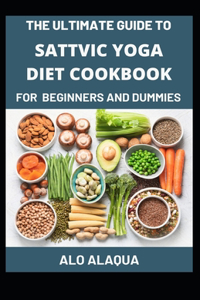 Ultimate Guide To Sattvic Yoga Diet Cookbook For Beginners And Dummies
