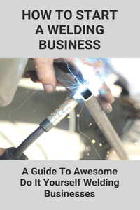 How To Start A Welding Business